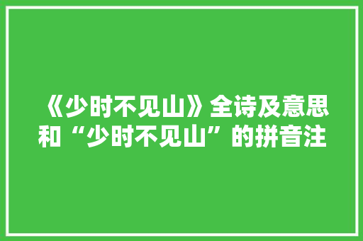 《少时不见山》全诗及意思和“少时不见山”的拼音注释