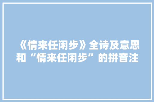 《情来任闲步》全诗及意思和“情来任闲步”的拼音注释