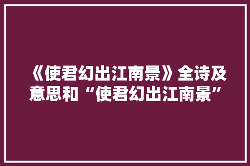 《使君幻出江南景》全诗及意思和“使君幻出江南景”的拼音注释 诗词鉴赏