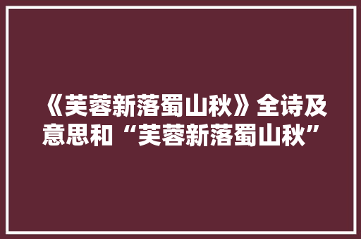 《芙蓉新落蜀山秋》全诗及意思和“芙蓉新落蜀山秋”的拼音注释