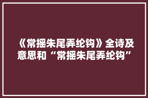 《常摇朱尾弄纶钩》全诗及意思和“常摇朱尾弄纶钩”的拼音注释