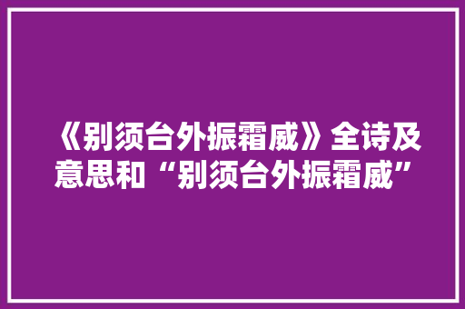 《别须台外振霜威》全诗及意思和“别须台外振霜威”的拼音注释