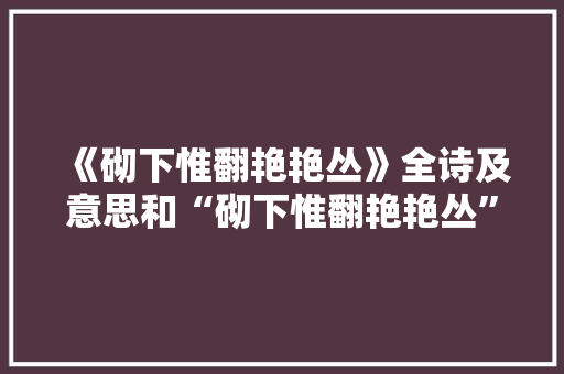 《砌下惟翻艳艳丛》全诗及意思和“砌下惟翻艳艳丛”的拼音注释