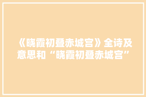 《晓霞初叠赤城宫》全诗及意思和“晓霞初叠赤城宫”的拼音注释