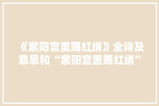 《紫阳宫里赐红绡》全诗及意思和“紫阳宫里赐红绡”的拼音注释