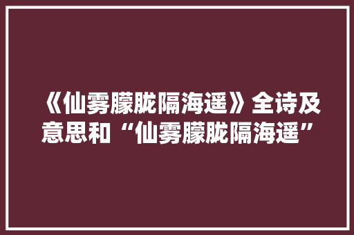 《仙雾朦胧隔海遥》全诗及意思和“仙雾朦胧隔海遥”的拼音注释