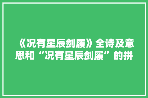 《况有星辰剑履》全诗及意思和“况有星辰剑履”的拼音注释