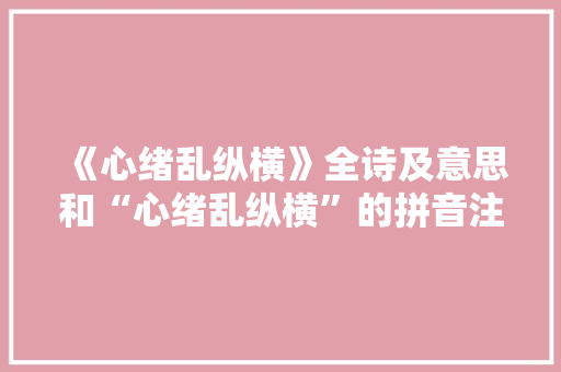 《心绪乱纵横》全诗及意思和“心绪乱纵横”的拼音注释