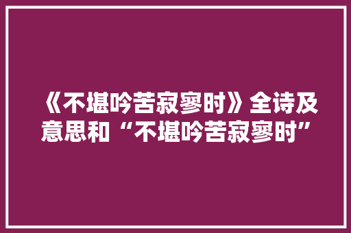 《不堪吟苦寂寥时》全诗及意思和“不堪吟苦寂寥时”的拼音注释