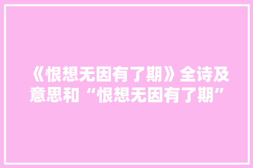 《恨想无因有了期》全诗及意思和“恨想无因有了期”的拼音注释
