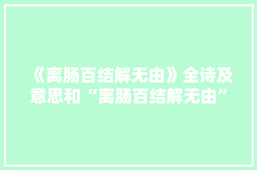 《离肠百结解无由》全诗及意思和“离肠百结解无由”的拼音注释