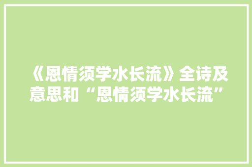 《恩情须学水长流》全诗及意思和“恩情须学水长流”的拼音注释