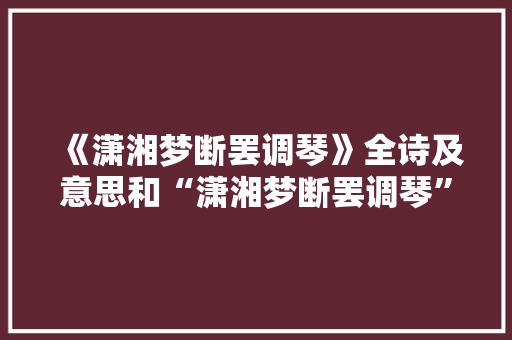 《潇湘梦断罢调琴》全诗及意思和“潇湘梦断罢调琴”的拼音注释