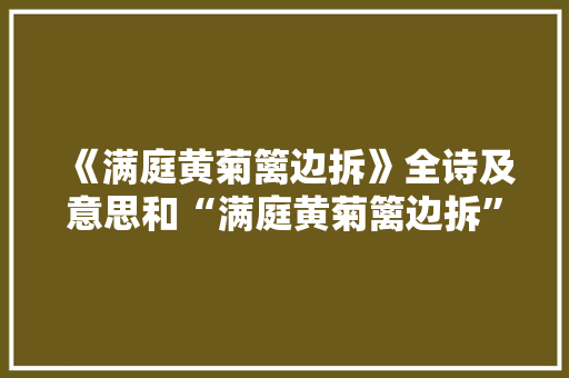《满庭黄菊篱边拆》全诗及意思和“满庭黄菊篱边拆”的拼音注释