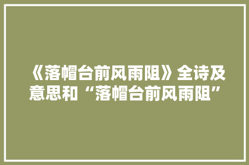 《落帽台前风雨阻》全诗及意思和“落帽台前风雨阻”的拼音注释