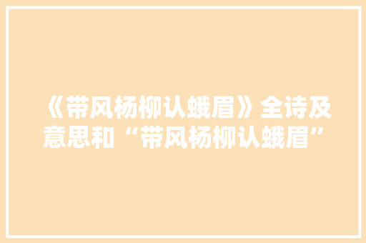 《带风杨柳认蛾眉》全诗及意思和“带风杨柳认蛾眉”的拼音注释